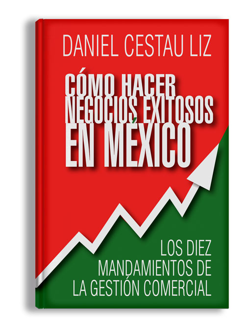 Cómo Hacer Negocios Exitosos en México. Los Diez Mandamientos de la Gestión Comercial.