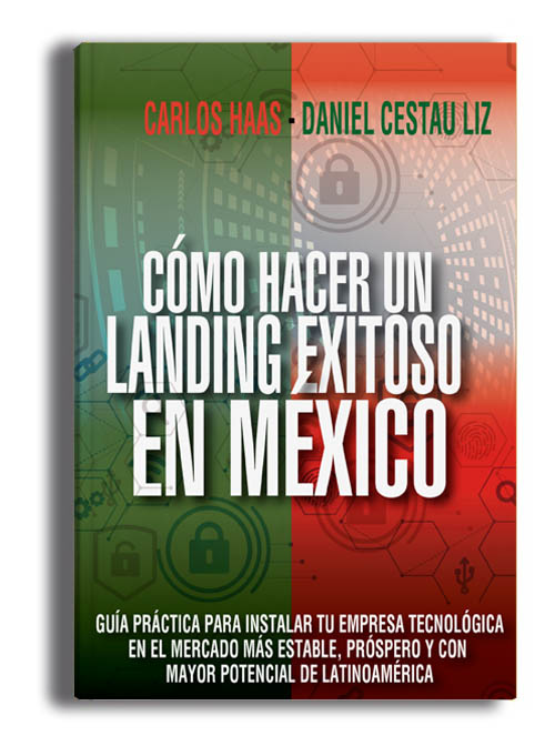 Cómo Hacer Un Landing Exitoso en México. Guía práctica para instalar tu empresa tecnológica en el mercado más estable, próspero y con mayor potencial de Latinoamérica.